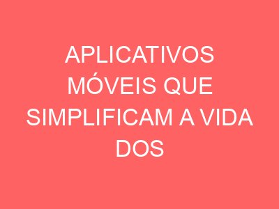APLICATIVOS MÓVEIS QUE SIMPLIFICAM A VIDA DOS MOTORISTAS