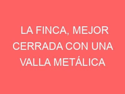 La finca, mejor cerrada con una valla metálica