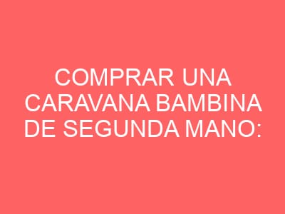 Comprar una Caravana Bambina de Segunda Mano: Compacta, Funcional y Económica