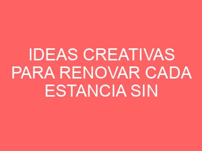 Ideas creativas para renovar cada estancia sin gastar de más