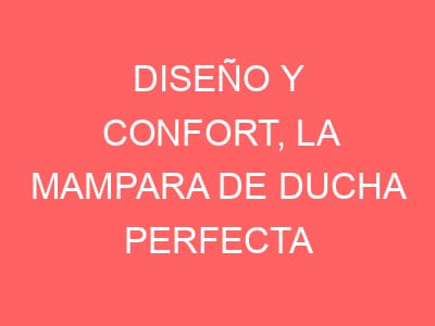 Diseño y confort, la mampara de ducha perfecta