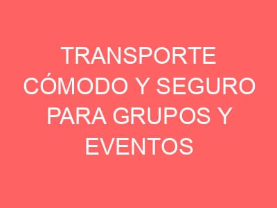 Transporte cómodo y seguro para grupos y eventos
