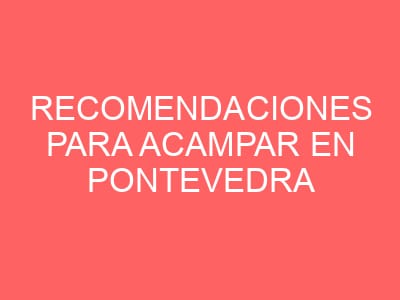 Recomendaciones para acampar en Pontevedra