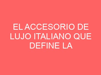 El accesorio de lujo italiano que define la elegancia atemporal en tu muñeca