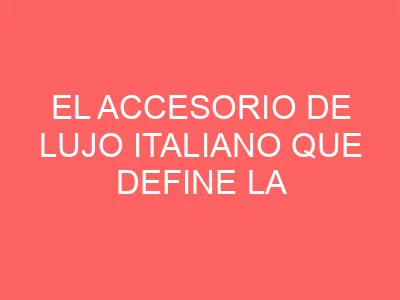 El accesorio de lujo italiano que define la elegancia atemporal en tu muñeca