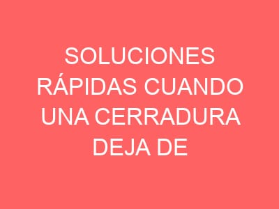 Soluciones rápidas cuando una cerradura deja de responder