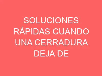 Soluciones rápidas cuando una cerradura deja de responder