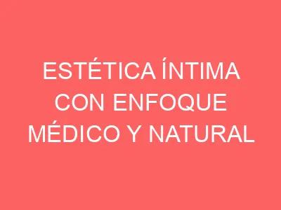 Estética íntima con enfoque médico y natural