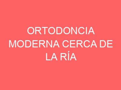 Ortodoncia moderna cerca de la ría