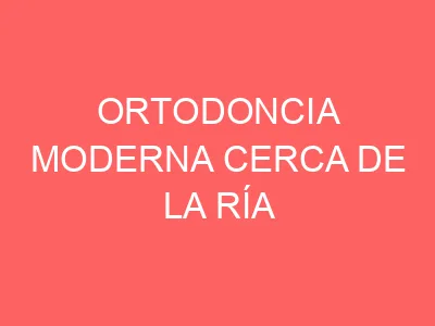 Ortodoncia moderna cerca de la ría