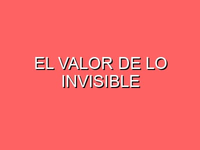 El valor de lo invisible