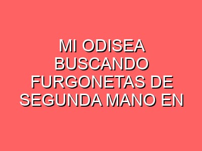 Mi odisea buscando furgonetas de segunda mano en Coruña