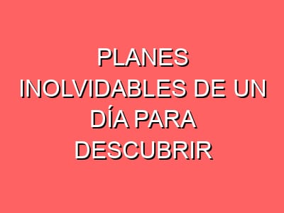 Planes inolvidables de un día para descubrir miradores, senderos y rincones con encanto