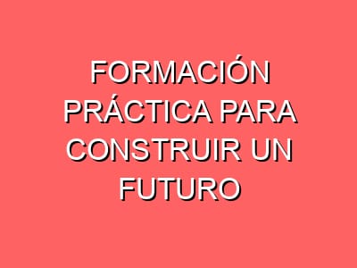 Formación práctica para construir un futuro profesional sólido